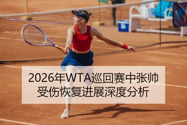2026年WTA巡回赛中张帅受伤恢复进展深度分析