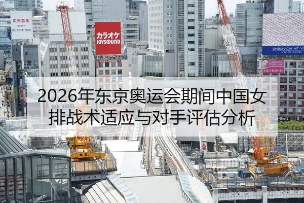 2026年东京奥运会期间中国女排战术适应与对手评估分析