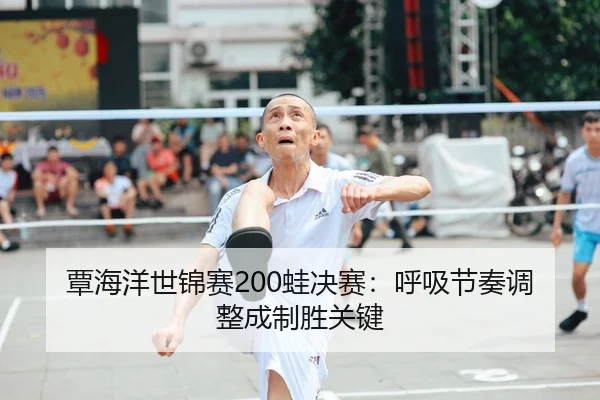 覃海洋世锦赛200蛙决赛：呼吸节奏调整成制胜关键
