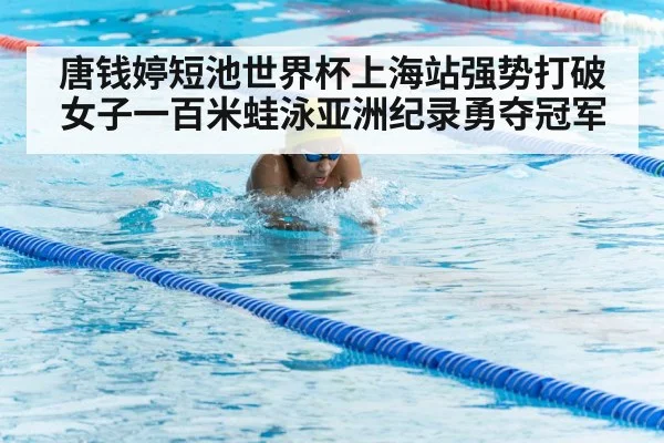 唐钱婷短池世界杯上海站强势打破女子一百米蛙泳亚洲纪录勇夺冠军