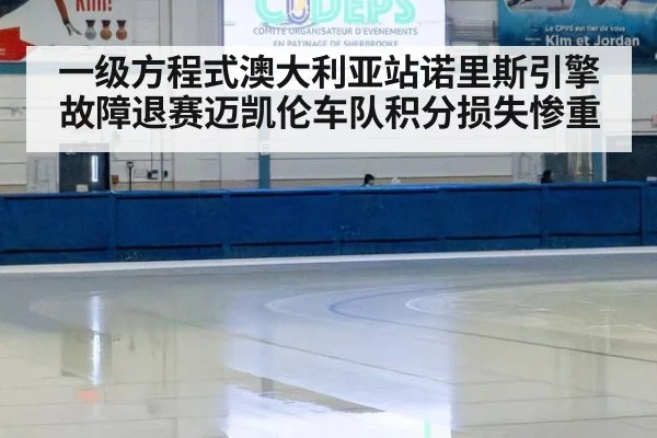 一级方程式澳大利亚站诺里斯引擎故障退赛迈凯伦车队积分损失惨重
