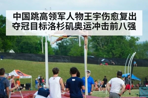 中国跳高领军人物王宇伤愈复出夺冠目标洛杉矶奥运冲击前八强