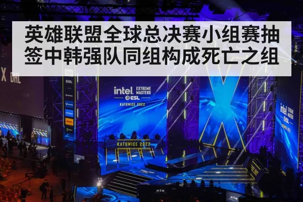 英雄联盟全球总决赛小组赛抽签中韩强队同组构成死亡之组