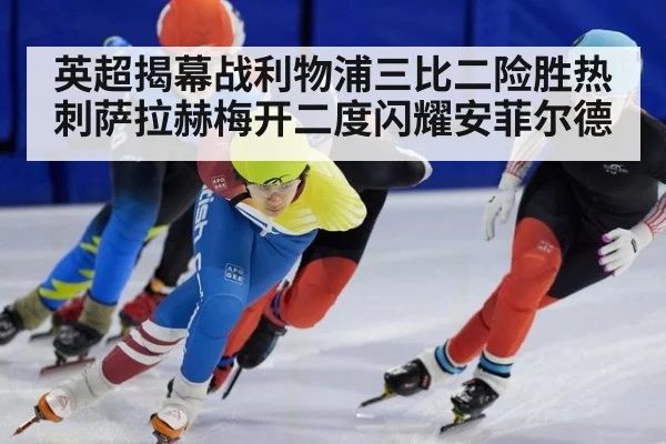 英超揭幕战利物浦三比二险胜热刺萨拉赫梅开二度闪耀安菲尔德
