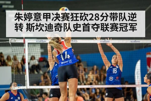 朱婷意甲决赛狂砍28分带队逆转 斯坎迪奇队史首夺联赛冠军